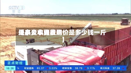近来
【小麦收储费用
是多少小麦收购价是多少钱一斤】