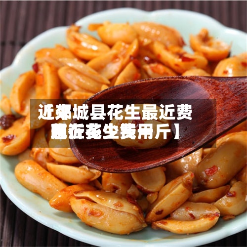 近来
【郯城县花生最近费用
临沂花生费用
现在多少钱一斤】-第3张图片
