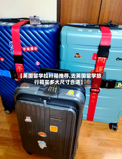 【英国留学拉杆箱推荐,去英国留学旅行箱买多大尺寸合适】