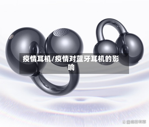 疫情耳机/疫情对蓝牙耳机的影响