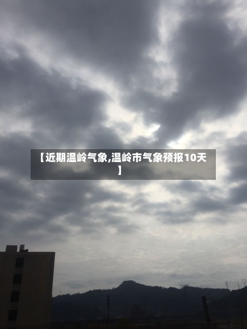 【近期温岭气象,温岭市气象预报10天】