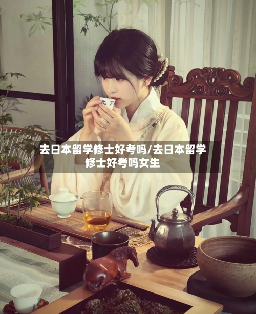 去日本留学修士好考吗/去日本留学修士好考吗女生
