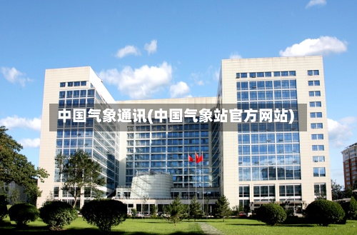 中国气象通讯(中国气象站官方网站)-第3张图片