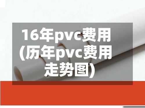 16年pvc费用
(历年pvc费用
走势图)