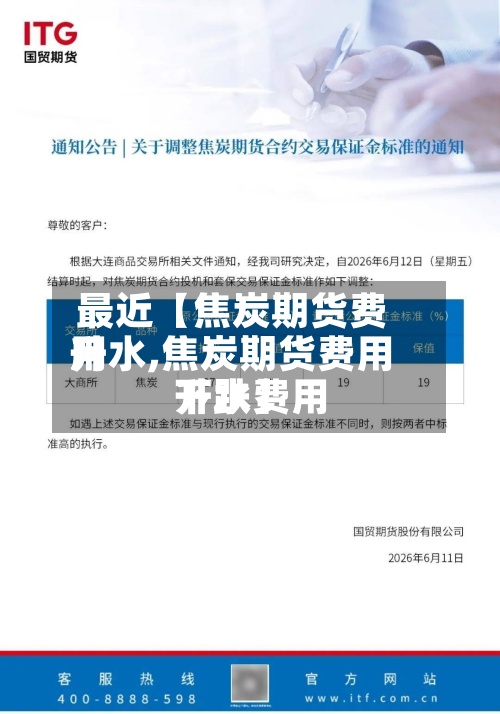 最近【焦炭期货费用
升水,焦炭期货费用
升水费用
下跌】