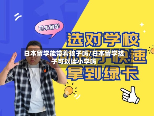 日本留学能带着孩子吗/日本留学孩子可以读小学吗