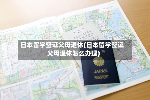 日本留学签证父母退休(日本留学签证父母退休怎么办理)-第3张图片