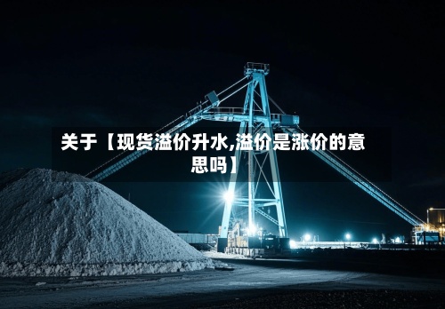 关于【现货溢价升水,溢价是涨价的意思吗】