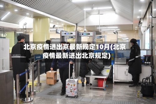 北京疫情进出京最新规定10月(北京疫情最新进出北京规定)