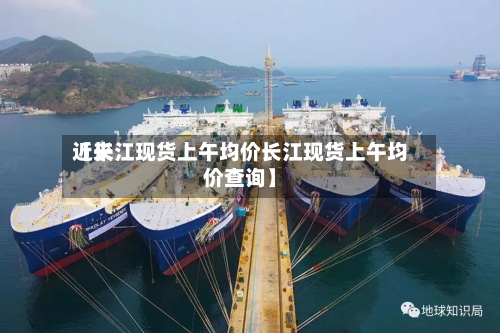 近来
【长江现货上午均价长江现货上午均价查询】-第2张图片