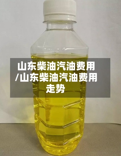 山东柴油汽油费用/山东柴油汽油费用走势-第3张图片