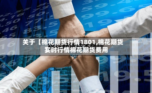 关于【棉花期货行情1801,棉花期货实时行情棉花期货费用】
