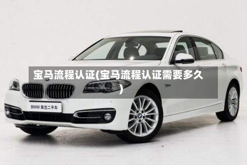 宝马流程认证(宝马流程认证需要多久)