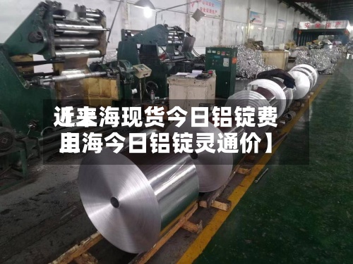 近来
【上海现货今日铝锭费用
上海今日铝锭灵通价】