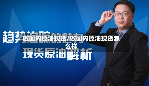 做国内原油现货/做国内原油现货怎么样