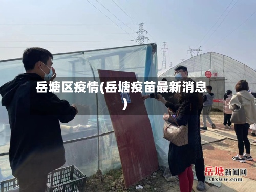 岳塘区疫情(岳塘疫苗最新消息)-第3张图片