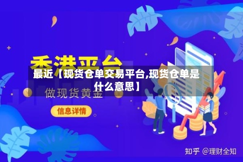 最近【现货仓单交易平台,现货仓单是什么意思】