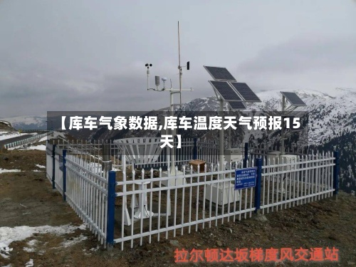 【库车气象数据,库车温度天气预报15天】