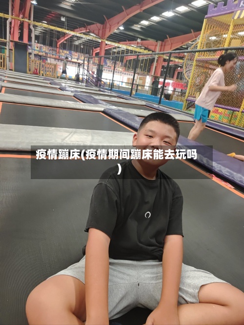 疫情蹦床(疫情期间蹦床能去玩吗)