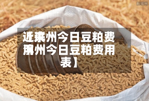 近来【滨州今日豆粕费用滨州今日豆粕费用表】