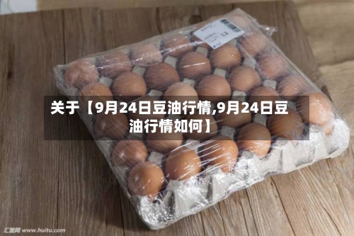 关于【9月24日豆油行情,9月24日豆油行情如何】-第2张图片