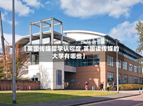 【英国传媒留学认可度,英国读传媒的大学有哪些】-第2张图片