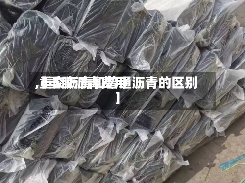 【重胶沥青费用
,重交沥青和普通沥青的区别】