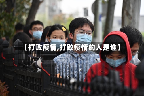 【打败疫情,打败疫情的人是谁】-第2张图片