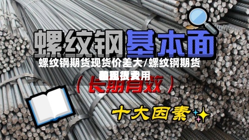 螺纹钢期货现货价差大/螺纹钢期货费用和现货费用差距很大-第2张图片
