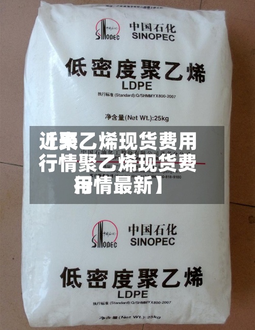 近来【聚乙烯现货费用行情聚乙烯现货费用行情最新】