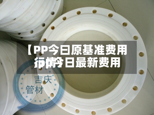 【PP今曰原基准费用
,pp今日最新费用
行情】