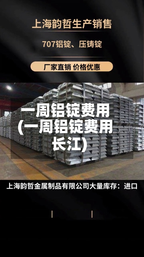 一周铝锭费用
(一周铝锭费用
长江)