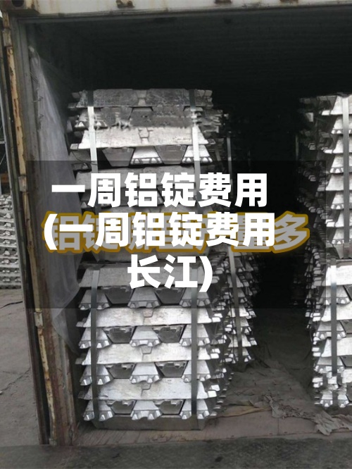 一周铝锭费用
(一周铝锭费用
长江)-第3张图片