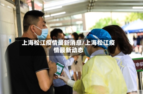 上海松江疫情最新消息/上海松江疫情最新动态-第2张图片