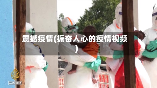 震撼疫情(振奋人心的疫情视频)