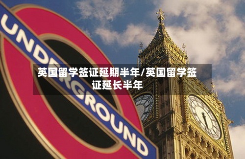 英国留学签证延期半年/英国留学签证延长半年-第3张图片
