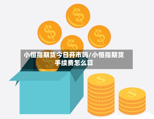 小恒指期货今日开市吗/小恒指期货手续费怎么算-第2张图片