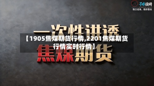 【1905焦煤期货行情,2201焦煤期货行情实时行情】