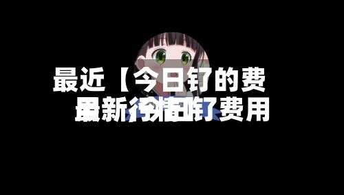 最近【今日钌的费用最新,今日钌费用最新行情】