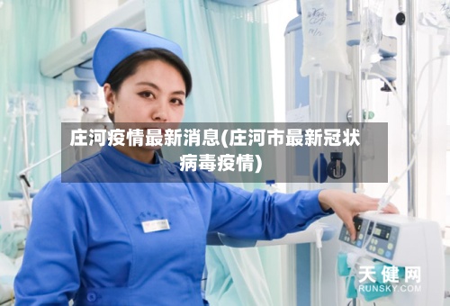 庄河疫情最新消息(庄河市最新冠状病毒疫情)