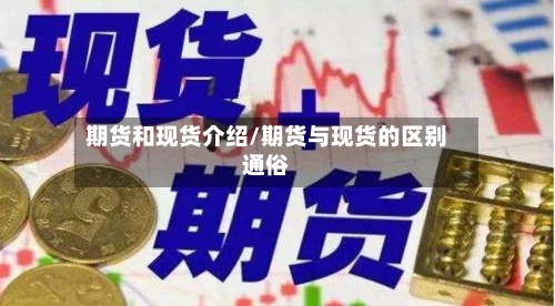 期货和现货介绍/期货与现货的区别通俗-第3张图片
