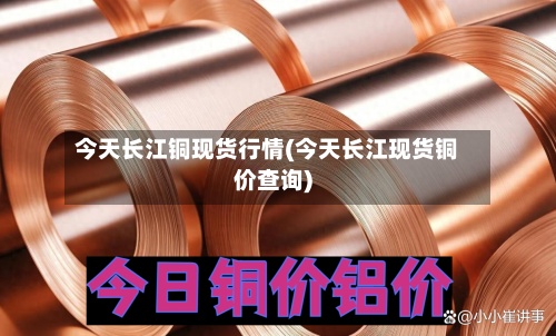 今天长江铜现货行情(今天长江现货铜价查询)-第2张图片