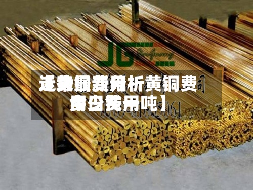 近来
【黄铜费用
走势最新分析黄铜费用
今日费用
多少钱一吨】-第3张图片