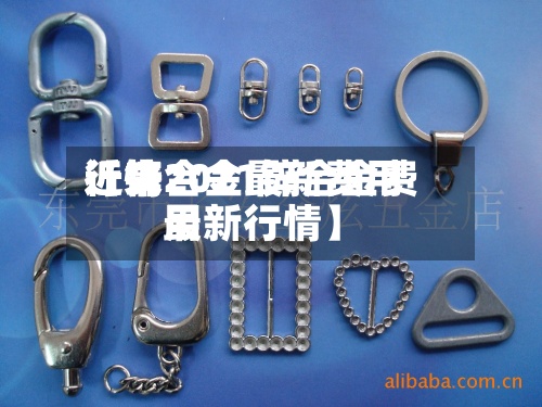 近来
【锌合金最新费用
行情2021锌合金费用
最新行情】