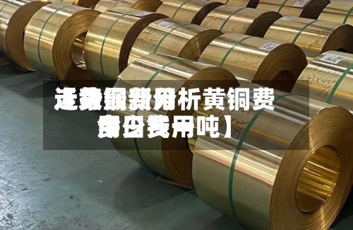 近来
【黄铜费用
走势最新分析黄铜费用
今日费用
多少钱一吨】