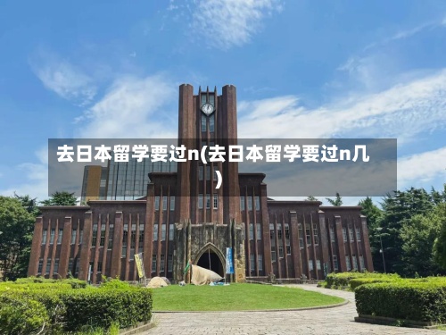 去日本留学要过n(去日本留学要过n几)