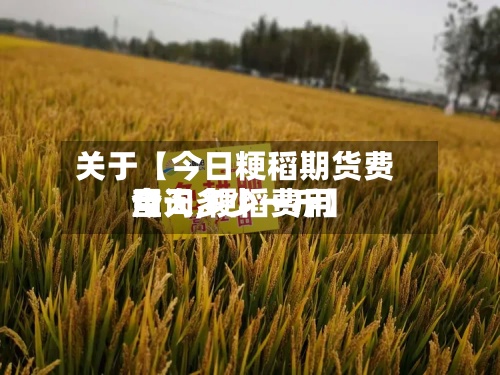关于【今日粳稻期货费用
查询,粳稻费用
今天多少一斤】
