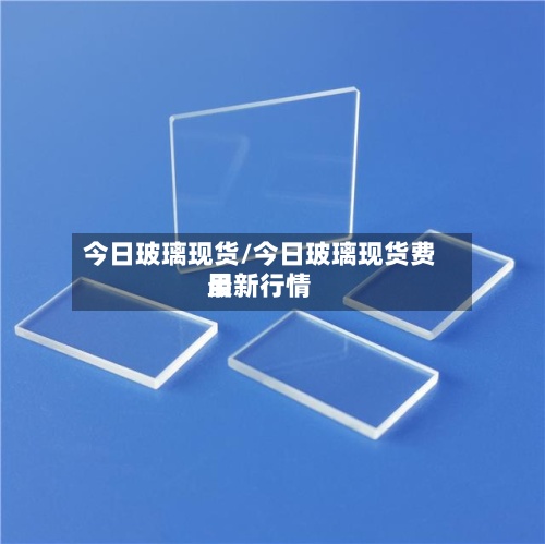 今日玻璃现货/今日玻璃现货费用
最新行情