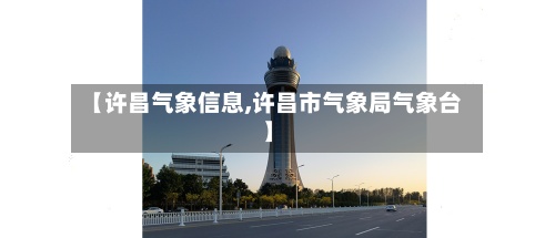 【许昌气象信息,许昌市气象局气象台】-第2张图片