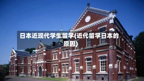 日本近现代学生留学(近代留学日本的原因)
